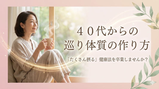 ４０代からの巡り体質の作り方。「たくさん摂る」健康法を卒業しませんか？