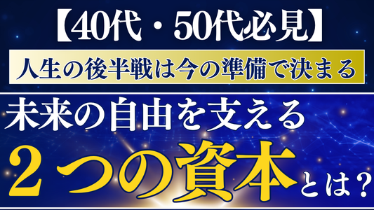 【40代・50代 必見】人生の後半戦は「今」の準備で決まる。未来の自由を支える「2つの資本」とは？